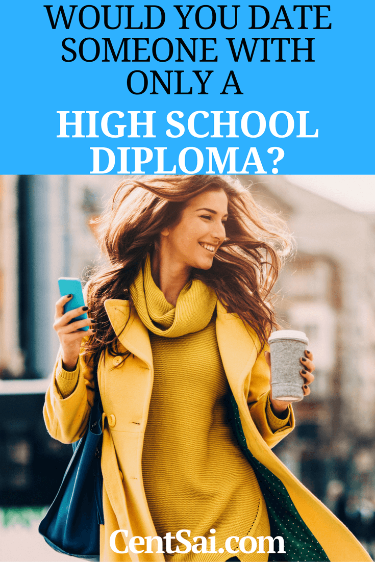 How does educational attainment play into dating in 2017? Would You Date Someone With Only A High School Diploma? When you’re dating in 2016, the question is, "Do you want a college-educated person with a ton of debt? Or a person with a high school diploma, no debt, and a steady job?"