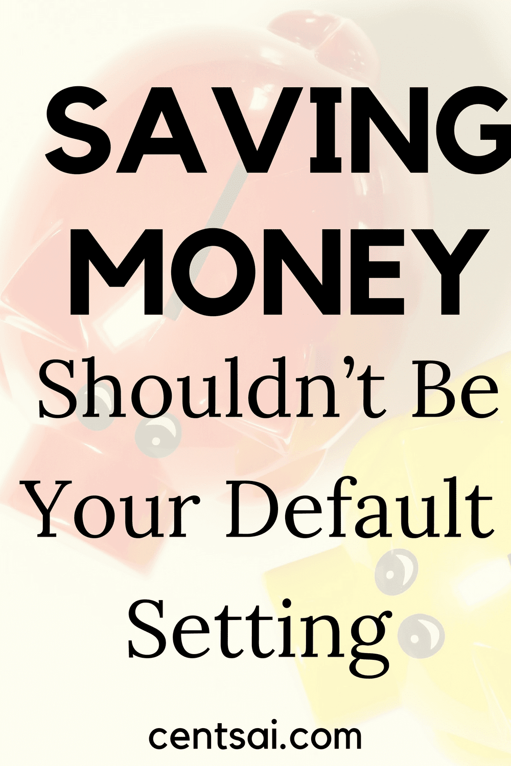 Saving Money Shouldn’t Be Your Default Setting